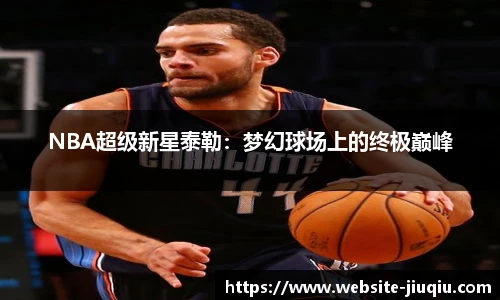 NBA超级新星泰勒：梦幻球场上的终极巅峰