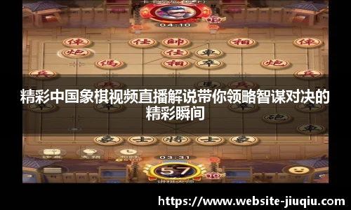 精彩中国象棋视频直播解说带你领略智谋对决的精彩瞬间