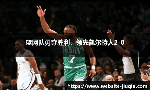 篮网队勇夺胜利，领先凯尔特人2-0