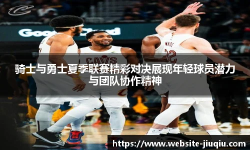 骑士与勇士夏季联赛精彩对决展现年轻球员潜力与团队协作精神