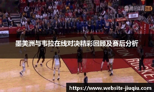 墨美洲与韦拉在线对决精彩回顾及赛后分析