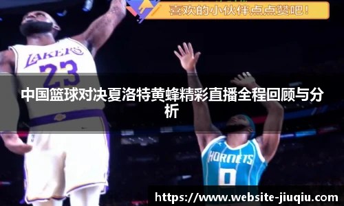 中国篮球对决夏洛特黄蜂精彩直播全程回顾与分析