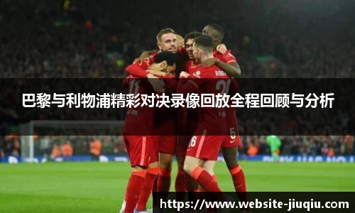 巴黎与利物浦精彩对决录像回放全程回顾与分析