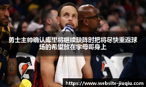 勇士主帅确认库里将继续缺阵时把将尽快重返球场的希望放在字母哥身上