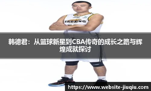 韩德君：从篮球新星到CBA传奇的成长之路与辉煌成就探讨