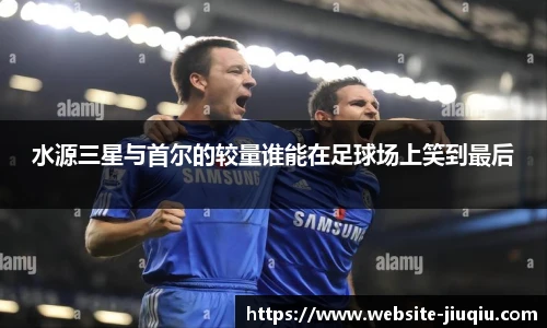 水源三星与首尔的较量谁能在足球场上笑到最后