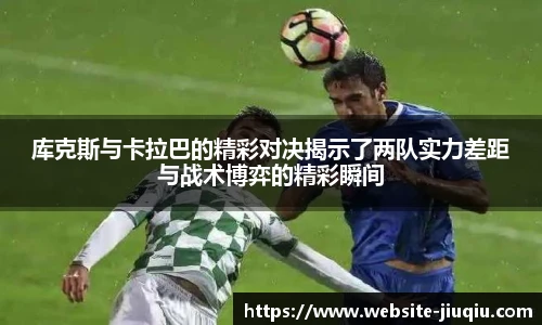库克斯与卡拉巴的精彩对决揭示了两队实力差距与战术博弈的精彩瞬间