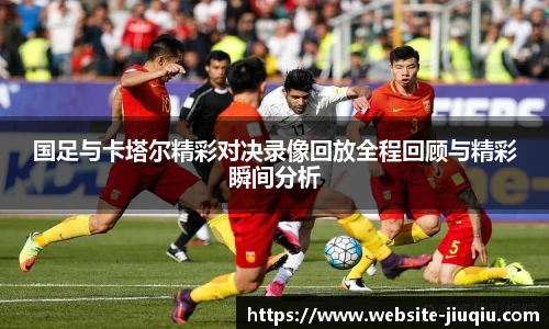 国足与卡塔尔精彩对决录像回放全程回顾与精彩瞬间分析