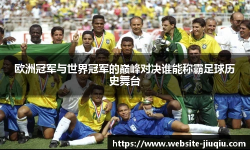 欧洲冠军与世界冠军的巅峰对决谁能称霸足球历史舞台