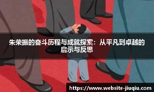 朱荣振的奋斗历程与成就探索：从平凡到卓越的启示与反思