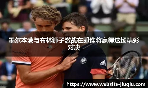 墨尔本港与布林狮子激战在即谁将赢得这场精彩对决