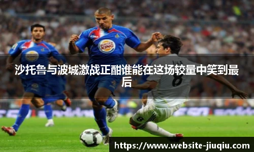 沙托鲁与波城激战正酣谁能在这场较量中笑到最后