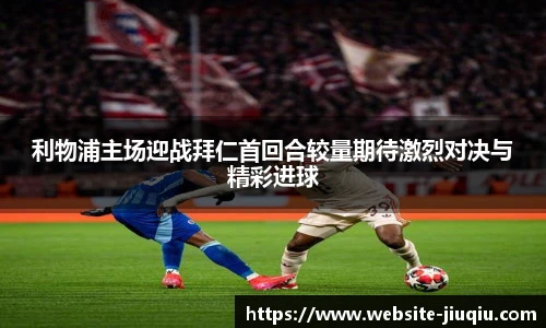 利物浦主场迎战拜仁首回合较量期待激烈对决与精彩进球