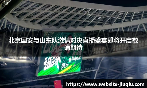 北京国安与山东队激情对决直播盛宴即将开启敬请期待