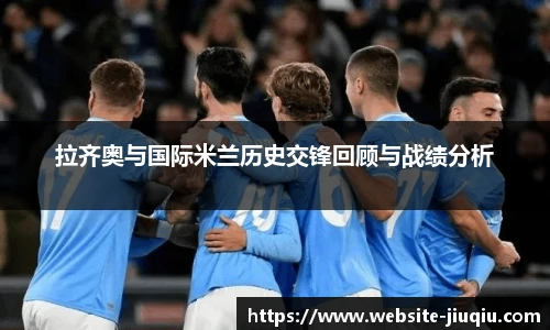 拉齐奥与国际米兰历史交锋回顾与战绩分析