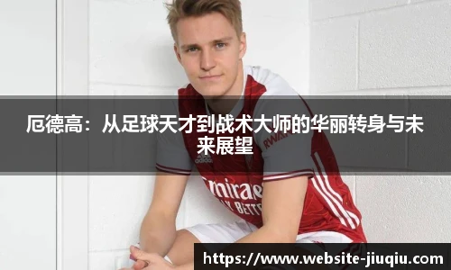 厄德高：从足球天才到战术大师的华丽转身与未来展望