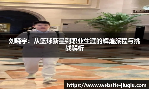 刘晓宇：从篮球新星到职业生涯的辉煌旅程与挑战解析