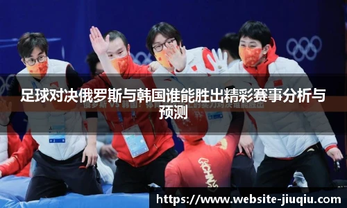 足球对决俄罗斯与韩国谁能胜出精彩赛事分析与预测