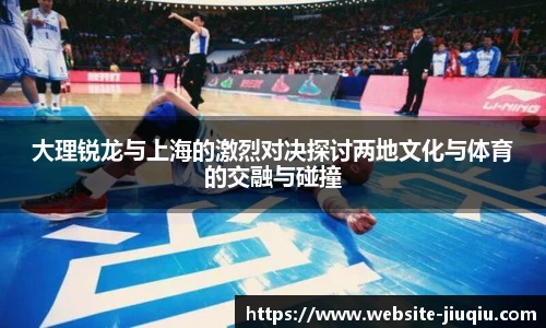 大理锐龙与上海的激烈对决探讨两地文化与体育的交融与碰撞