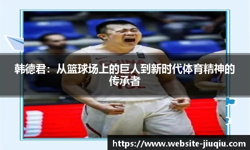 韩德君：从篮球场上的巨人到新时代体育精神的传承者