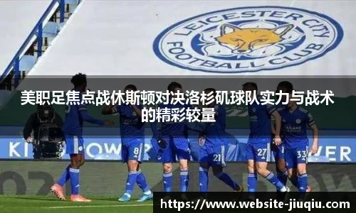 美职足焦点战休斯顿对决洛杉矶球队实力与战术的精彩较量