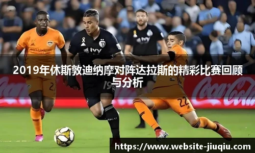 2019年休斯敦迪纳摩对阵达拉斯的精彩比赛回顾与分析