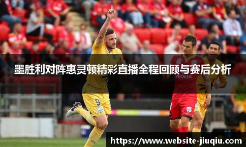 墨胜利对阵惠灵顿精彩直播全程回顾与赛后分析
