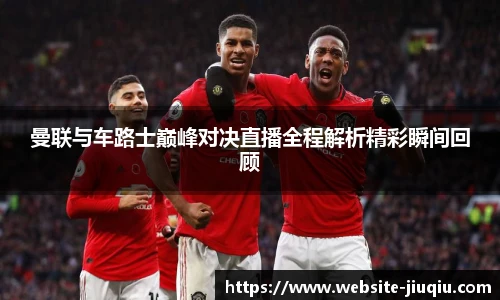 曼联与车路士巅峰对决直播全程解析精彩瞬间回顾