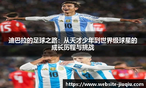 迪巴拉的足球之路：从天才少年到世界级球星的成长历程与挑战
