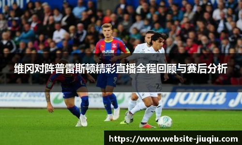 维冈对阵普雷斯顿精彩直播全程回顾与赛后分析