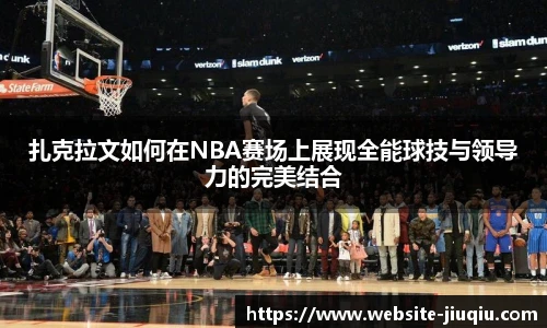 扎克拉文如何在NBA赛场上展现全能球技与领导力的完美结合